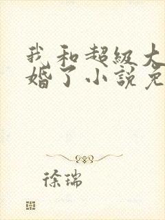 我和超级大佬隐婚了小说免费阅读