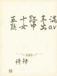 五十路丰满中年熟女中出av