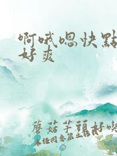 啊哦嗯快点用力好爽