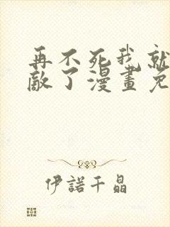 再不死我就真无敌了漫画免费观看