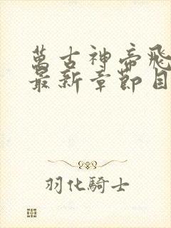 万古神帝飞天鱼最新章节目录阅读