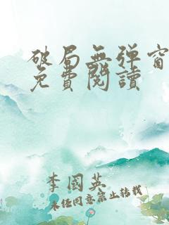 破局无弹窗全文免费阅读