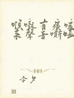 喉咙有痰咳不出来声音嘶哑怎么办