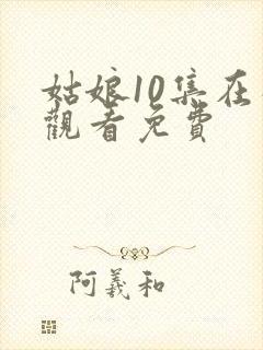 姑娘10集在线观看免费