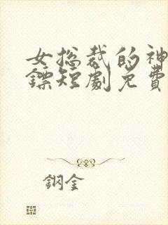 女总裁的神级保镖短剧免费