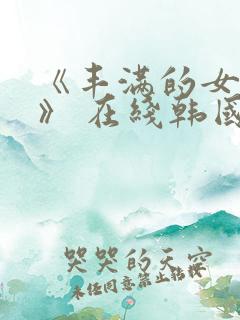 《丰满的女邻居》 在线韩国电影