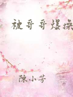 被哥哥爆操小说
