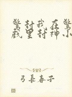 惊封我在惊悚游戏里封神小说txt