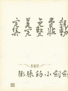 完美免费观看全集完整版动漫高清