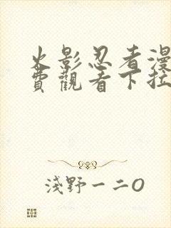 火影忍者漫画免费观看下拉