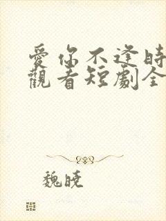 爱你不逢时免费观看短剧全集