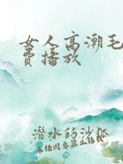 女人高潮毛片免费播放