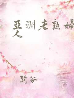 亚洲老熟妇老女人