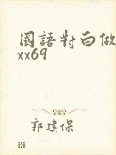 国语对白做受xxx69