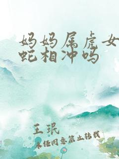 妈妈属虎女儿属蛇相冲吗