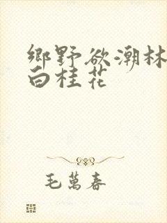 乡野欲潮林天成白桂花