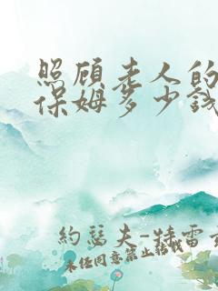 照顾老人的住家保姆多少钱一个月
