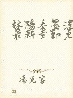 林阳秦墨浓小说最新章节免费阅读