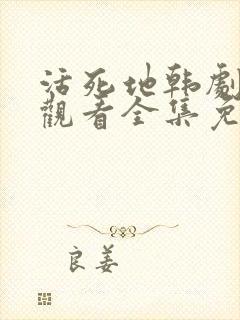 活死地韩剧在线观看全集免费播放