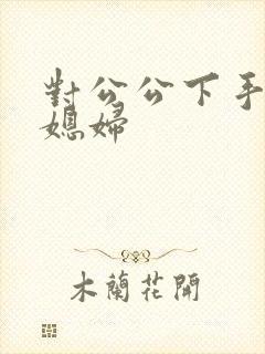 对公公下手的儿媳妇