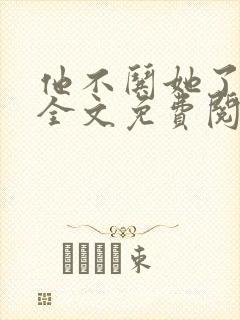他不哄她了小说全文免费阅读