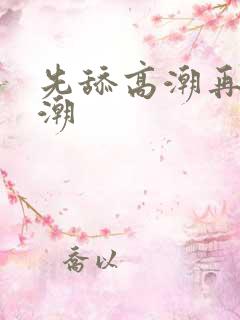 先舔高潮再插高潮
