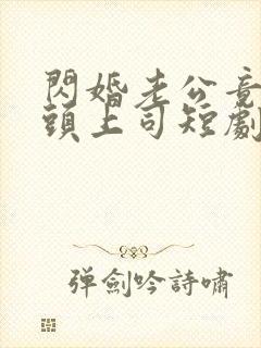 闪婚老公竟是顶头上司短剧免费
