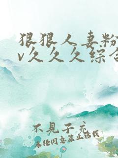 狠狠人妻粉嫩av久久久综合