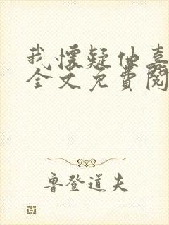 我怀疑他喜欢我全文免费阅读