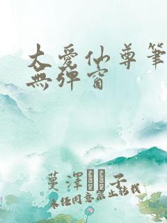 大爱仙尊笔趣阁无弹窗