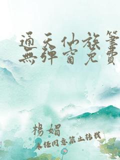 通天仙族笔趣阁无弹窗免费