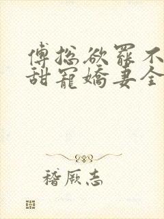 傅总欲罢不能的甜宠娇妻全文免费