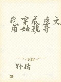 我穿成虐文女主角她亲哥