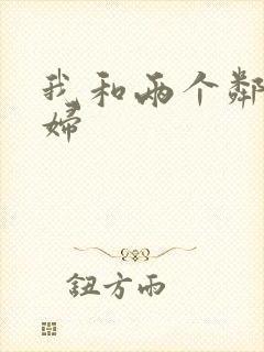 我和两个邻居少妇
