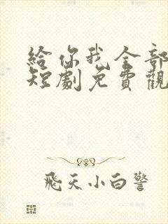 给你我全部的爱短剧免费观看