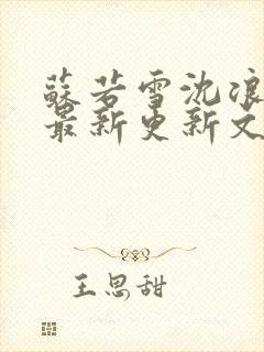 苏若雪沈浪刚刚最新更新文字
