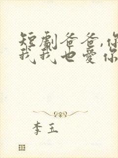 短剧爸爸,你凶我我也爱你