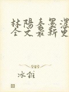 林阳秦墨浓免费全文最新更新