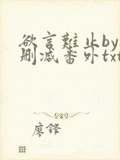 欲言难止by无删减番外txt
