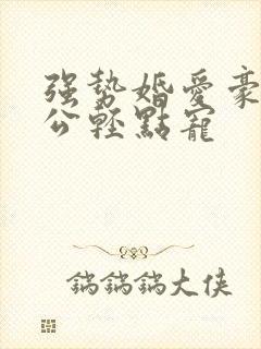强势婚爱豪门老公轻点宠