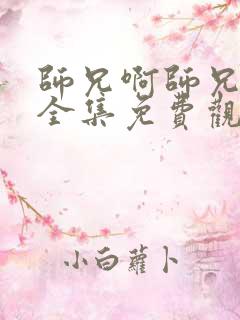 师兄啊师兄动漫全集免费观看高清
