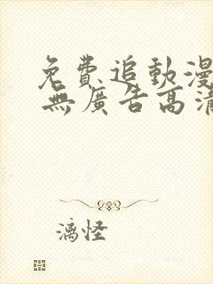 免费追动漫软件 无广告高清