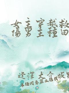 女主穿越救了重伤男主种田文