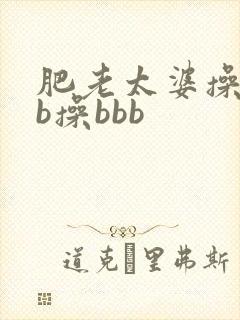 肥老太婆操bbb操bbb