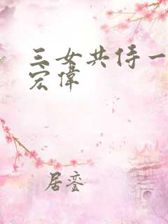 三女共侍一夫之宏伟