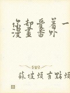 你却爱着一个他漫画番外