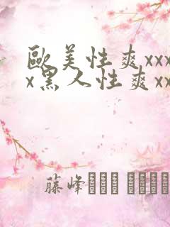 欧美性爽xxxx黑人性爽xxx