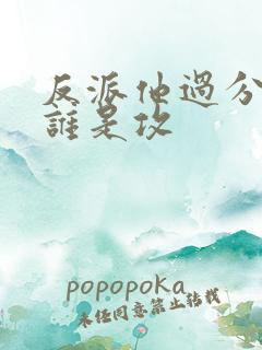 反派他过分美丽谁是攻