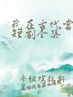 我在古代当驸马短剧全集