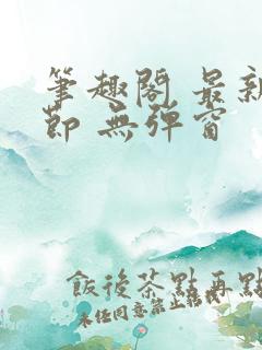 笔趣阁 最新章节 无弹窗